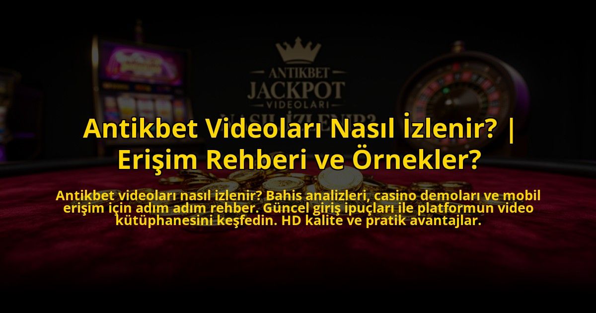 Antikbet-Videolari-Nasil-Izlenir-Erisim-Rehberi-ve-Ornekler-overlay-1769815737.jpg
